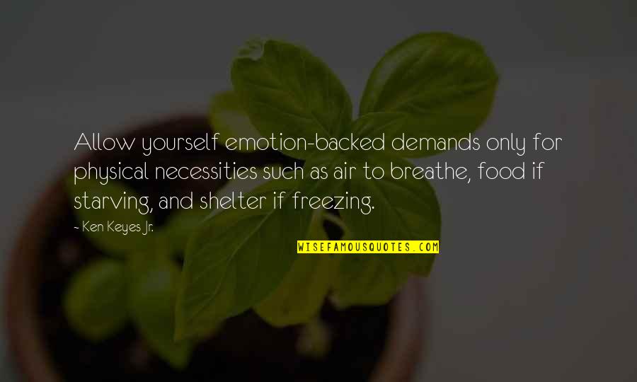 Only Emotion Quotes By Ken Keyes Jr.: Allow yourself emotion-backed demands only for physical necessities