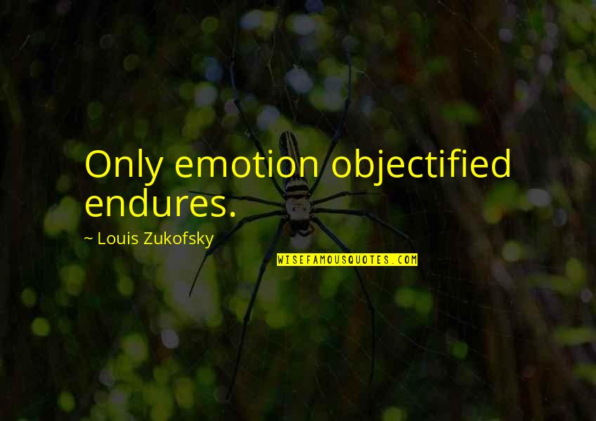Only Emotion Quotes By Louis Zukofsky: Only emotion objectified endures.