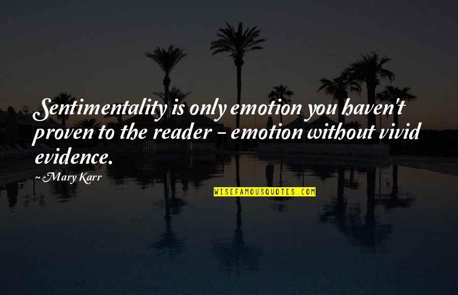 Only Emotion Quotes By Mary Karr: Sentimentality is only emotion you haven't proven to
