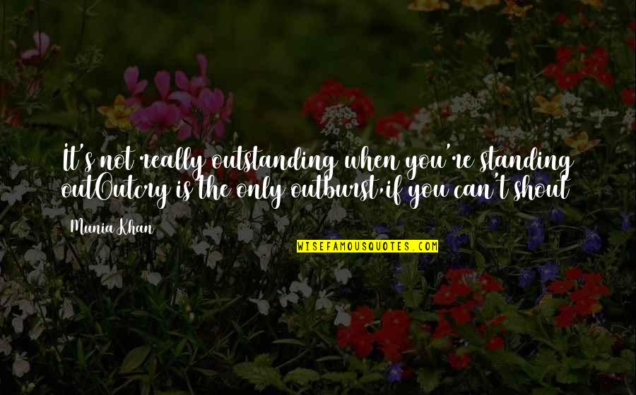 Only Emotion Quotes By Munia Khan: It's not really outstanding when you're standing outOutcry