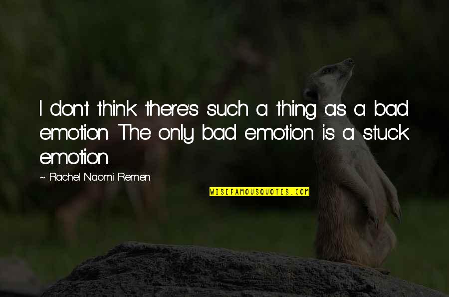 Only Emotion Quotes By Rachel Naomi Remen: I don't think there's such a thing as