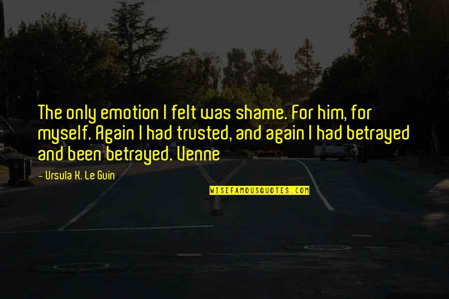 Only Emotion Quotes By Ursula K. Le Guin: The only emotion I felt was shame. For