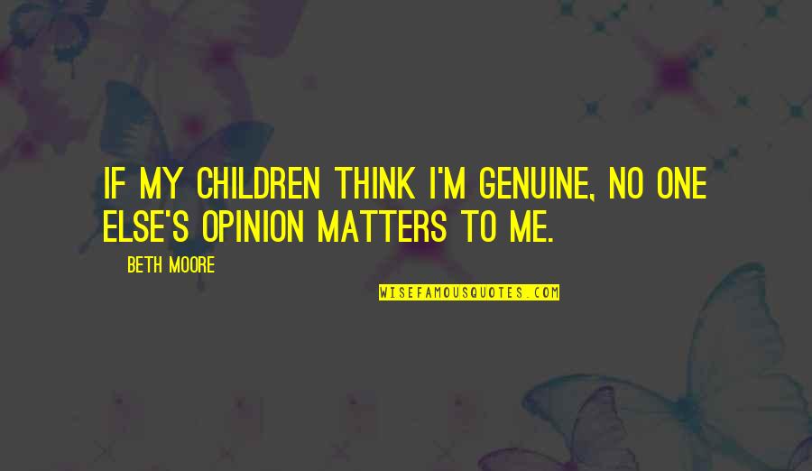 Only Family Matters Quotes By Beth Moore: If my children think I'm genuine, no one