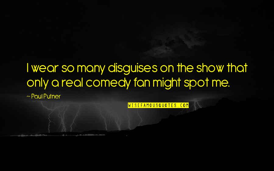 Only Fan Quotes By Paul Putner: I wear so many disguises on the show