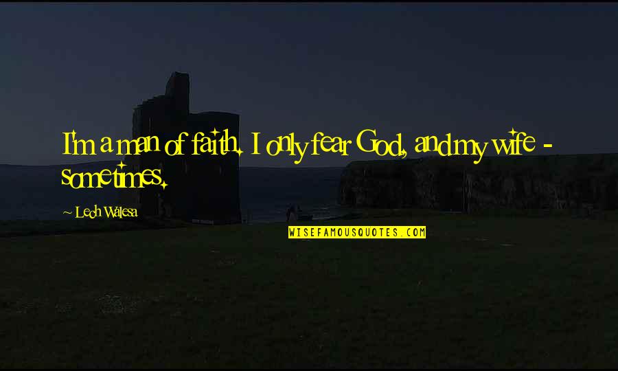 Only Fear God Quotes By Lech Walesa: I'm a man of faith. I only fear