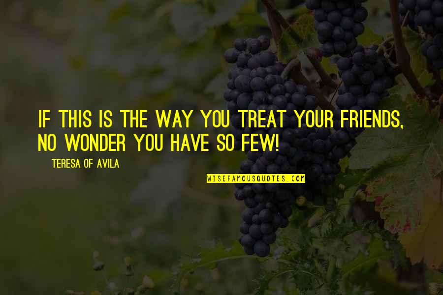 Only Few Friends Quotes By Teresa Of Avila: If this is the way You treat Your