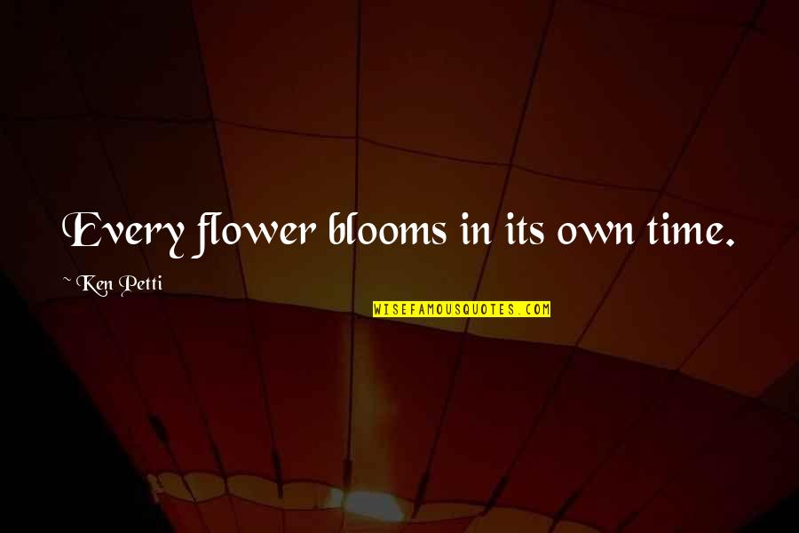 Only Flower That Blooms Quotes By Ken Petti: Every flower blooms in its own time.