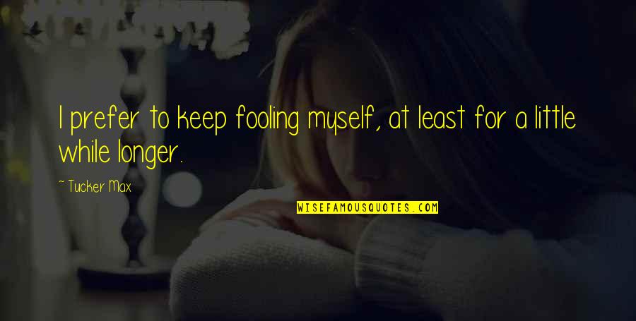 Only Fooling Myself Quotes By Tucker Max: I prefer to keep fooling myself, at least