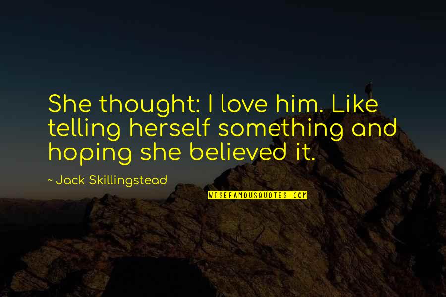 Only Fooling Yourself Quotes By Jack Skillingstead: She thought: I love him. Like telling herself