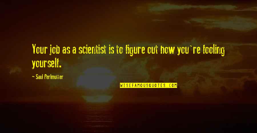 Only Fooling Yourself Quotes By Saul Perlmutter: Your job as a scientist is to figure
