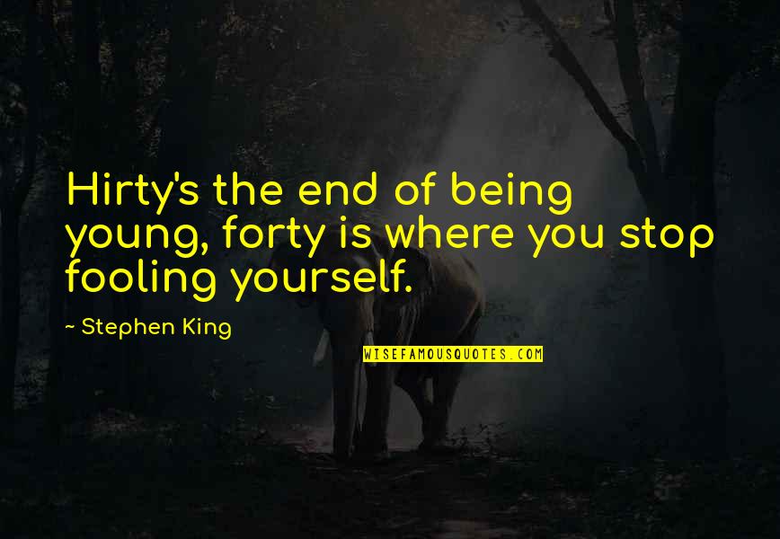 Only Fooling Yourself Quotes By Stephen King: Hirty's the end of being young, forty is