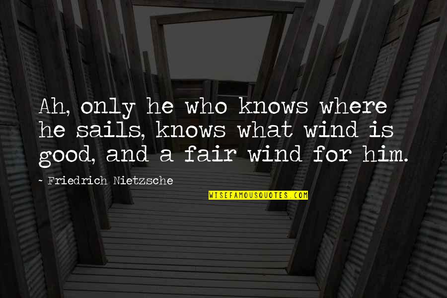 Only For Him Quotes By Friedrich Nietzsche: Ah, only he who knows where he sails,