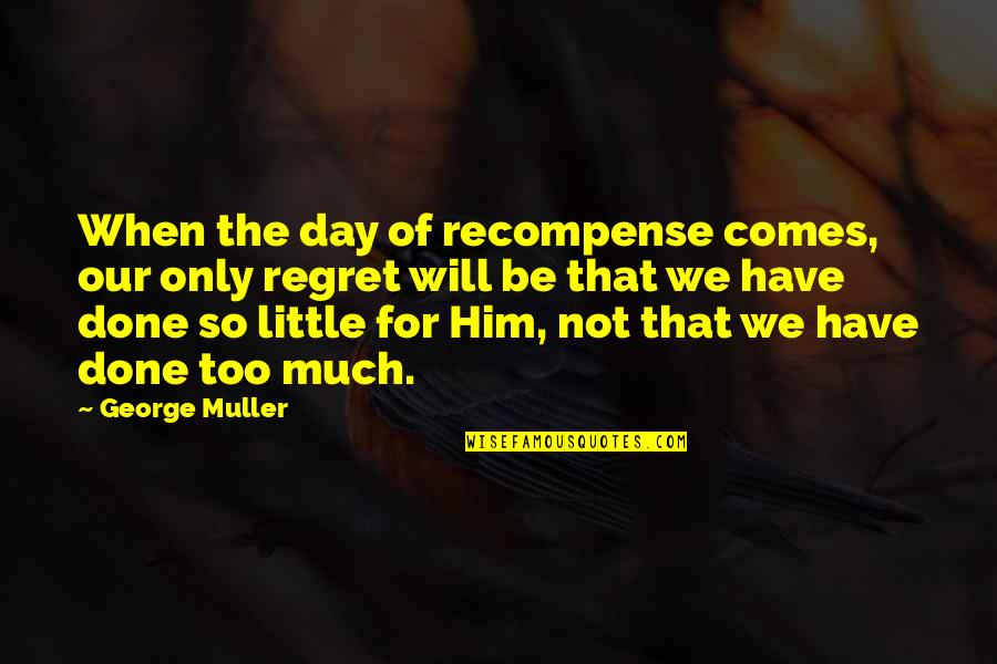 Only For Him Quotes By George Muller: When the day of recompense comes, our only