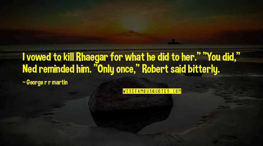 Only For Him Quotes By George R R Martin: I vowed to kill Rhaegar for what he