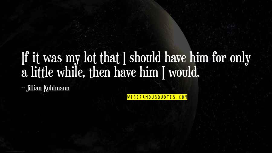 Only For Him Quotes By Jillian Kuhlmann: If it was my lot that I should