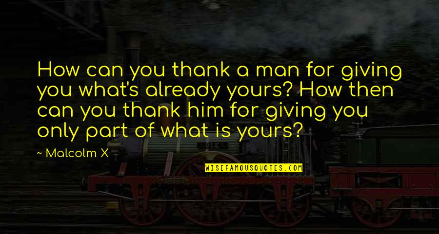 Only For Him Quotes By Malcolm X: How can you thank a man for giving