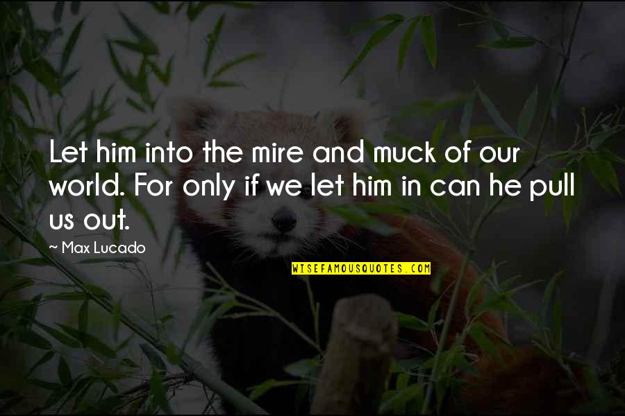 Only For Him Quotes By Max Lucado: Let him into the mire and muck of