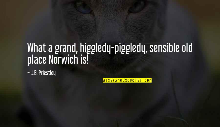 Only For U Quotes By J.B. Priestley: What a grand, higgledy-piggledy, sensible old place Norwich