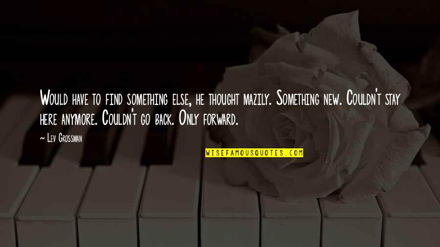 Only Forward Quotes By Lev Grossman: Would have to find something else, he thought Only Forward Quotes By Lev Grossman: Would have to find something else, he thought