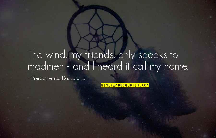 Only Friends Quotes By Pierdomenico Baccalario: The wind, my friends, only speaks to madmen Only Friends Quotes By Pierdomenico Baccalario: The wind, my friends, only speaks to madmen