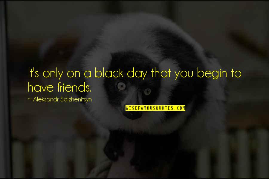 Only Friendship Quotes By Aleksandr Solzhenitsyn: It's only on a black day that you