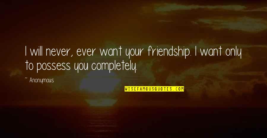 Only Friendship Quotes By Anonymous: I will never, ever want your friendship. I