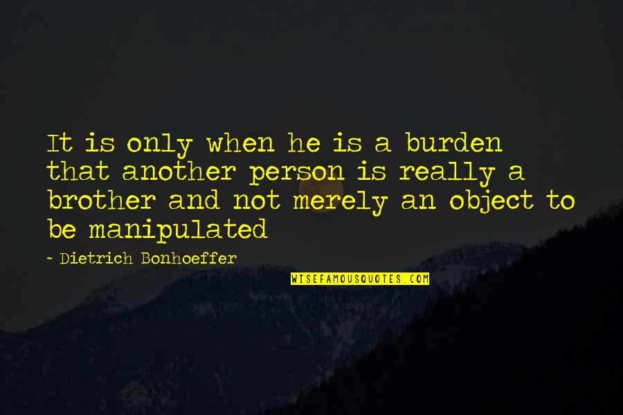 Only Friendship Quotes By Dietrich Bonhoeffer: It is only when he is a burden