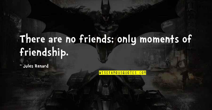 Only Friendship Quotes By Jules Renard: There are no friends; only moments of friendship.