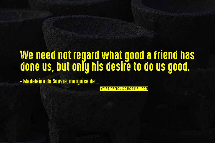 Only Friendship Quotes By Madeleine De Souvre, Marquise De ...: We need not regard what good a friend