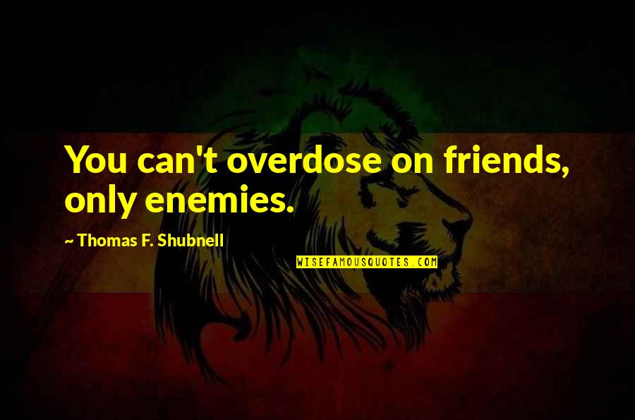 Only Friendship Quotes By Thomas F. Shubnell: You can't overdose on friends, only enemies.