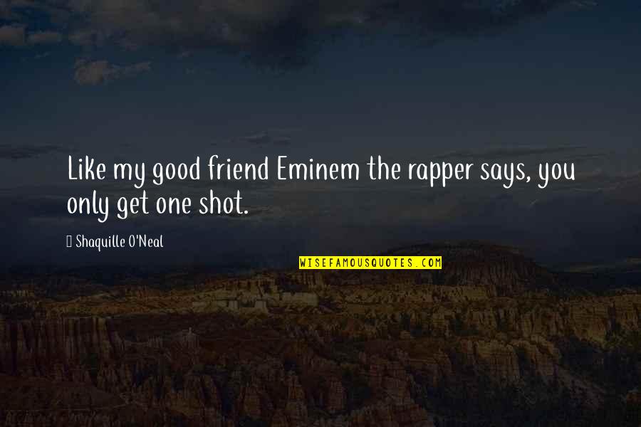Only Get One Shot Quotes By Shaquille O'Neal: Like my good friend Eminem the rapper says,