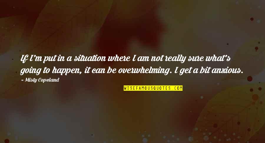 Only Get Out What You Put In Quotes By Misty Copeland: If I'm put in a situation where I