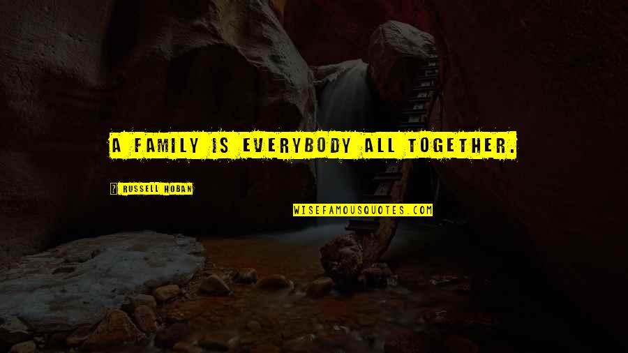 Only Girl In The Family Quotes By Russell Hoban: A family is everybody all together. Only Girl In The Family Quotes By Russell Hoban: A family is everybody all together.
