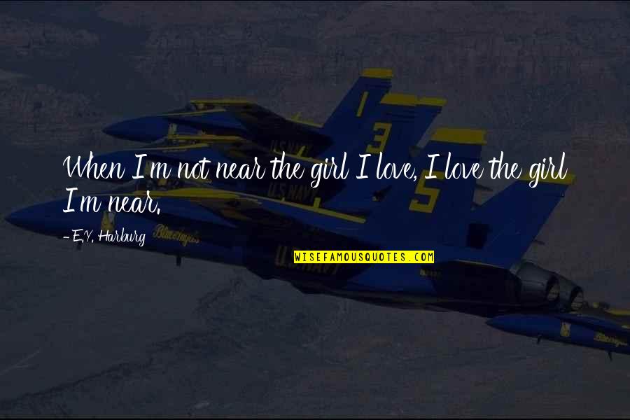 Only Girl Love Quotes By E.Y. Harburg: When I'm not near the girl I love,