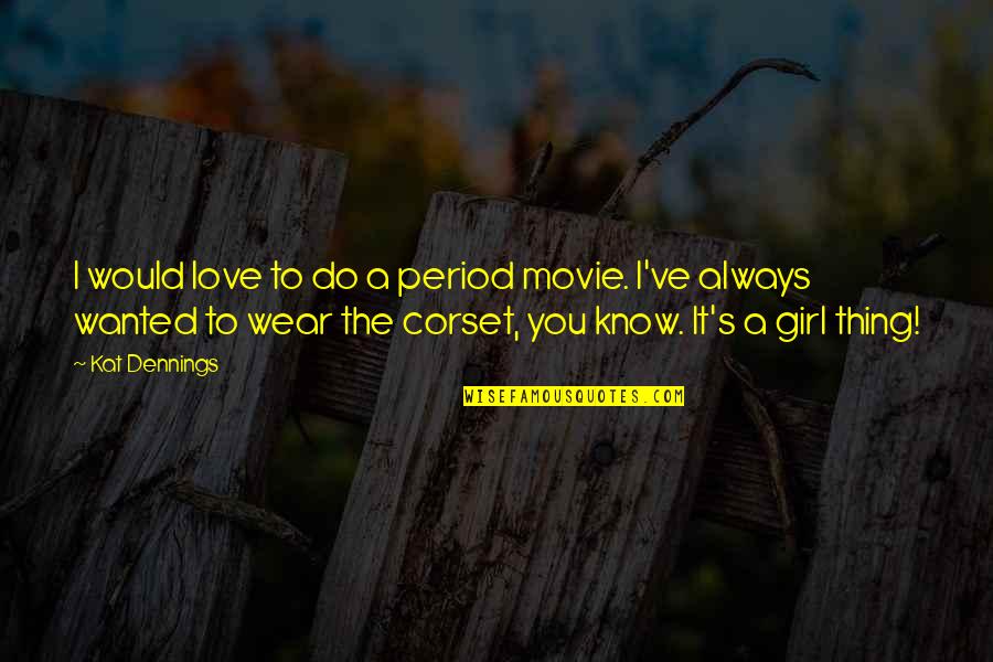 Only Girl Love Quotes By Kat Dennings: I would love to do a period movie.