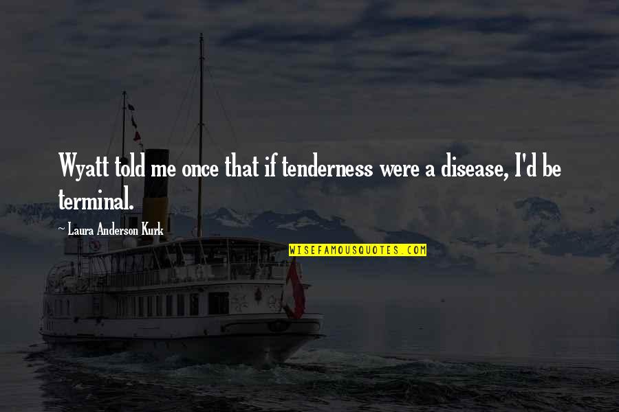 Only Girl Sibling Quotes By Laura Anderson Kurk: Wyatt told me once that if tenderness were Only Girl Sibling Quotes By Laura Anderson Kurk: Wyatt told me once that if tenderness were
