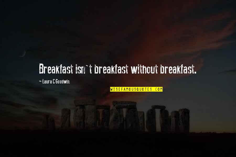 Only Girl Sibling Quotes By Laura C Goodwin: Breakfast isn't breakfast without breakfast. Only Girl Sibling Quotes By Laura C Goodwin: Breakfast isn't breakfast without breakfast.