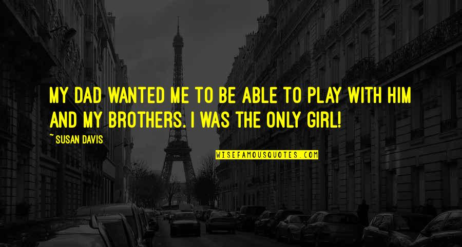 Only Girl With Brothers Quotes By Susan Davis: My Dad wanted me to be able to