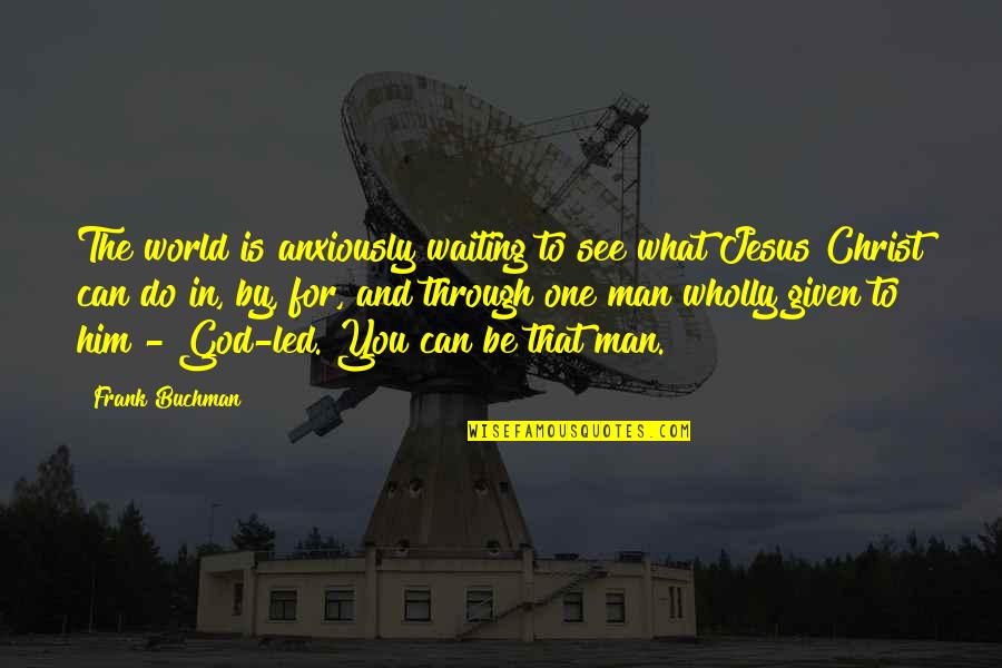 Only God Can Do What No Man Can Do Quotes By Frank Buchman: The world is anxiously waiting to see what Only God Can Do What No Man Can Do Quotes By Frank Buchman: The world is anxiously waiting to see what