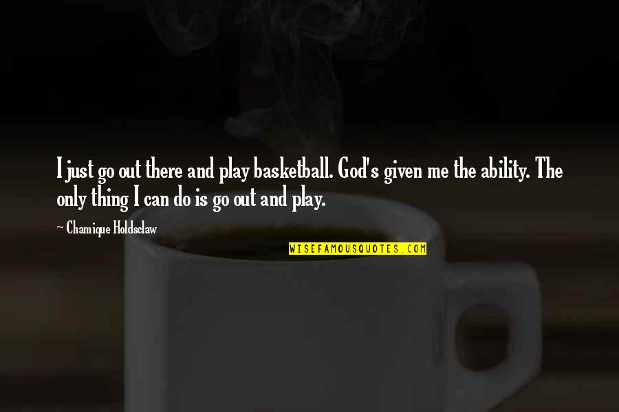 Only God Can Quotes By Chamique Holdsclaw: I just go out there and play basketball. Only God Can Quotes By Chamique Holdsclaw: I just go out there and play basketball.
