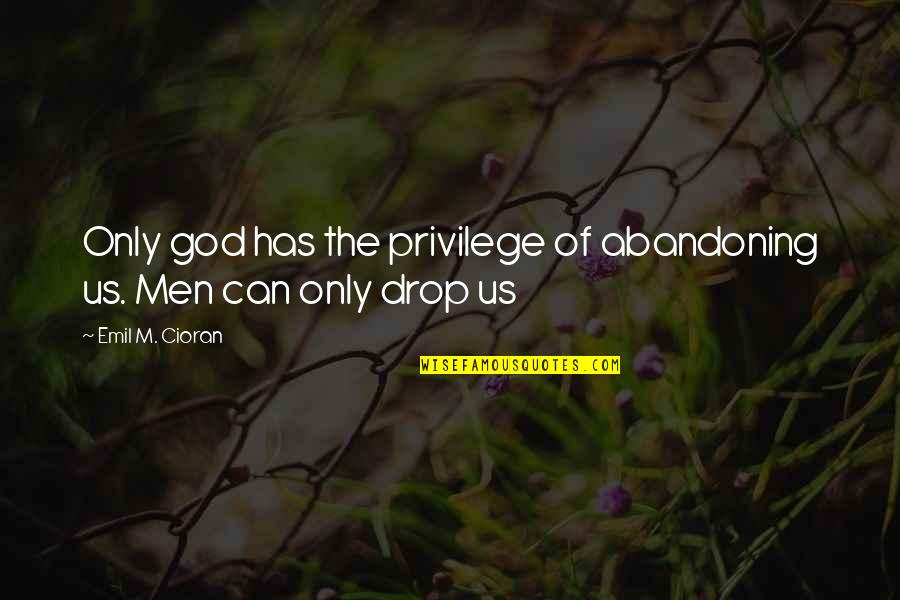 Only God Can Quotes By Emil M. Cioran: Only god has the privilege of abandoning us. Only God Can Quotes By Emil M. Cioran: Only god has the privilege of abandoning us.