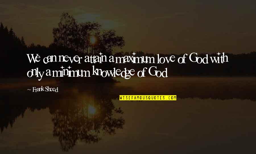 Only God Can Quotes By Frank Sheed: We can never attain a maximum love of