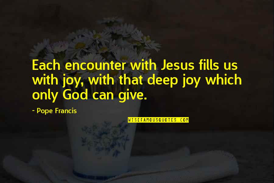 Only God Can Quotes By Pope Francis: Each encounter with Jesus fills us with joy, Only God Can Quotes By Pope Francis: Each encounter with Jesus fills us with joy,