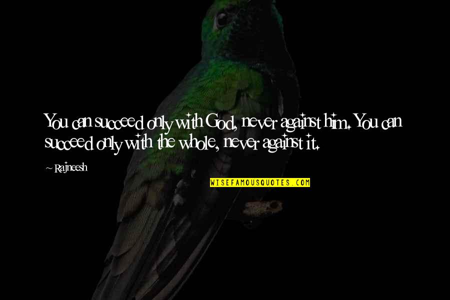 Only God Can Quotes By Rajneesh: You can succeed only with God, never against Only God Can Quotes By Rajneesh: You can succeed only with God, never against
