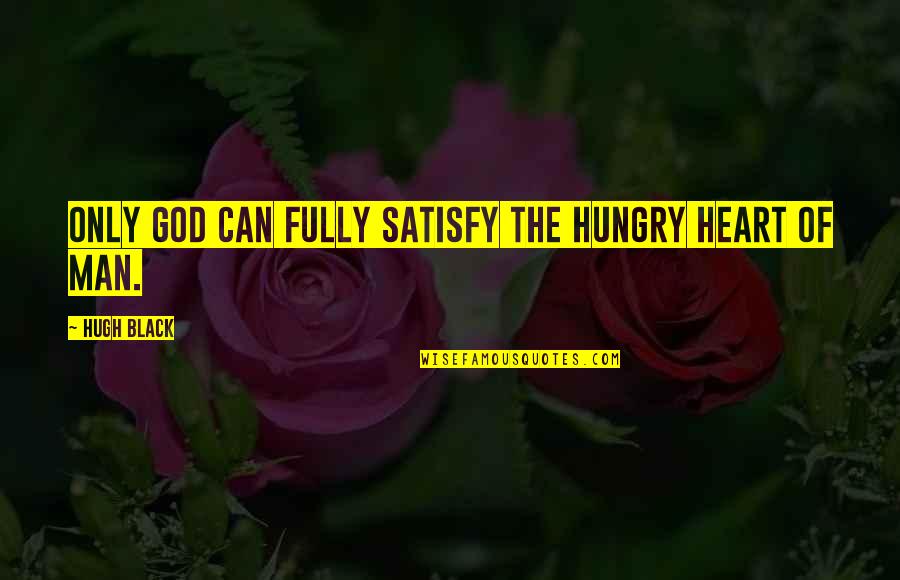 Only God Can Satisfy Quotes By Hugh Black: Only God can fully satisfy the hungry heart