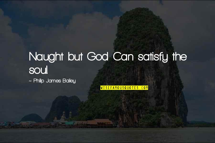 Only God Can Satisfy Quotes By Philip James Bailey: Naught but God Can satisfy the soul.