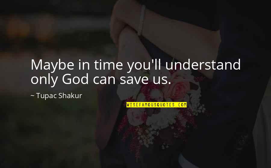 Only God Can Save Us Quotes By Tupac Shakur: Maybe in time you'll understand only God can