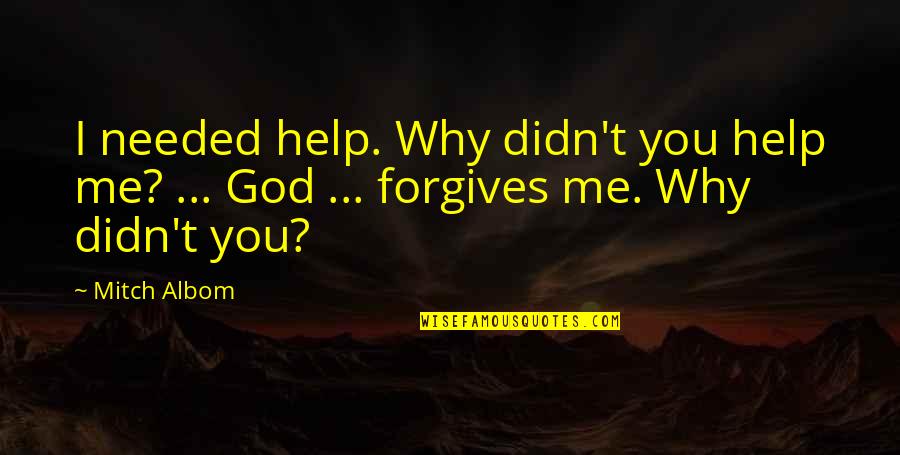 Only God Forgives Quotes By Mitch Albom: I needed help. Why didn't you help me?