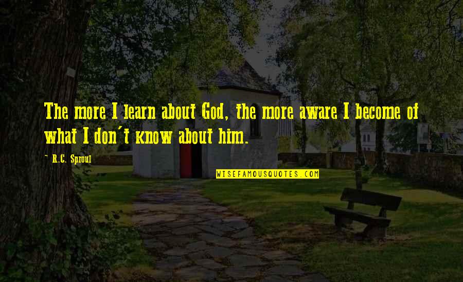 Only God Knows Best Quotes By R.C. Sproul: The more I learn about God, the more