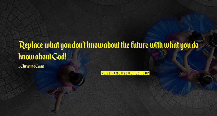 Only God Knows My Future Quotes By Christine Caine: Replace what you don't know about the future